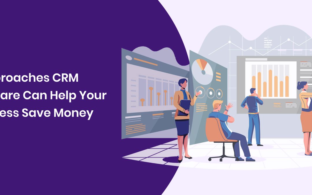 5 Approaches CRM Software Can Help Your Business Save Money